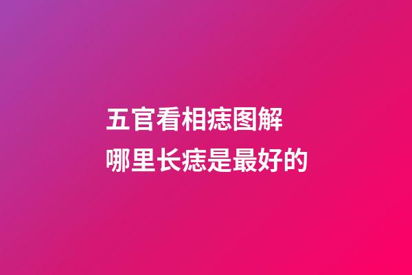 五官看相痣图解 哪里长痣是最好的